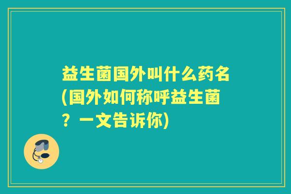 益生菌国外叫什么药名(国外如何称呼益生菌？一文告诉你)