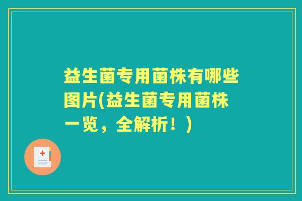 益生菌专用菌株有哪些图片(益生菌专用菌株一览，全解析！)