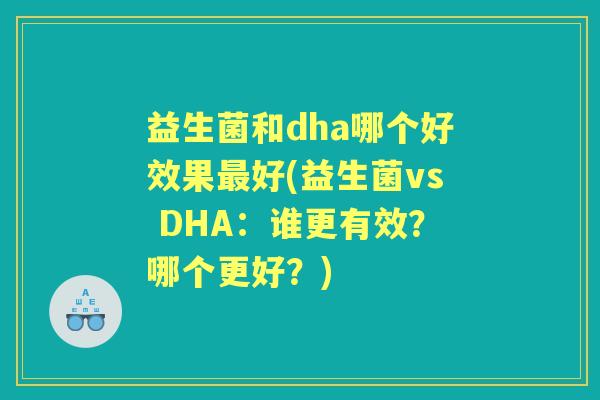 益生菌和dha哪个好效果好(益生菌vs DHA：谁更有效？哪个更好？)