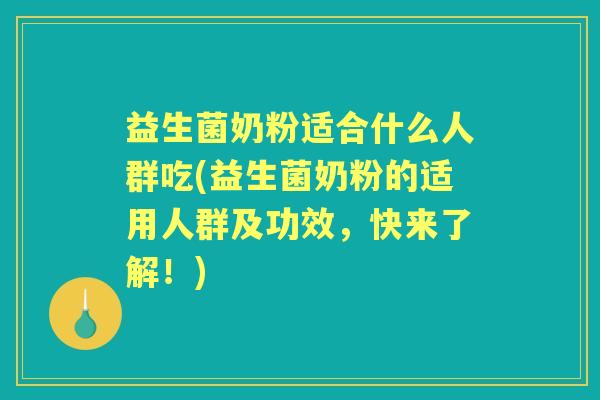 益生菌奶粉适合什么人群吃(益生菌奶粉的适用人群及功效,快来了解!) 益生菌奶粉适合什么人群吃(益生菌奶粉的适用人群及功效,快来了解!)