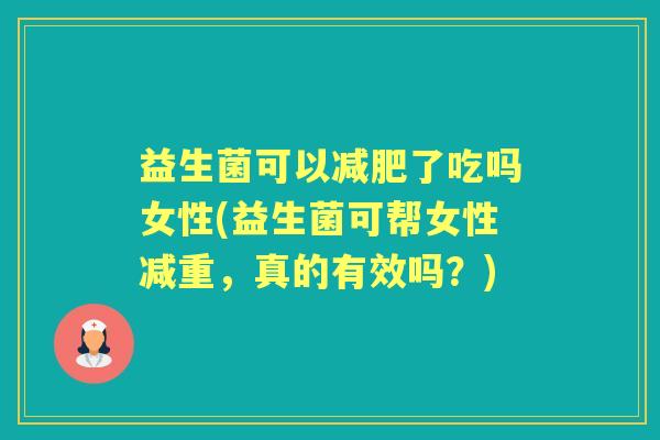 益生菌可以了吃吗女性(益生菌可帮女性减重,真的有效吗?) 益生菌可以了吃吗女性(益生菌可帮女性减重,真的有效吗?)