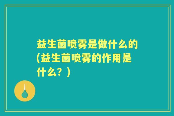 益生菌喷雾是做什么的(益生菌喷雾的作用是什么?) 益生菌喷雾是做什么的(益生菌喷雾的作用是什么?)