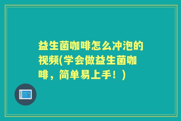 益生菌咖啡怎么冲泡的视频(学会做益生菌咖啡,简单易上手!) 益生菌咖啡怎么冲泡的视频(学会做益生菌咖啡,简单易上手!)