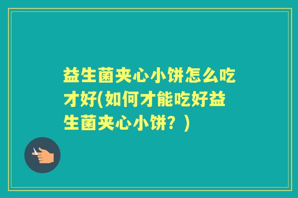 益生菌夹心小饼怎么吃才好(如何才能吃好益生菌夹心小饼？)