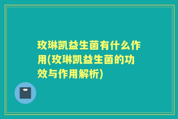 玫琳凯益生菌有什么作用(玫琳凯益生菌的功效与作用解析) 玫琳凯益生菌有什么作用(玫琳凯益生菌的功效与作用解析)