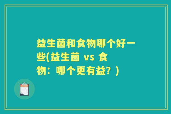 益生菌和食物哪个好一些(益生菌 vs 食物：哪个更有益？)