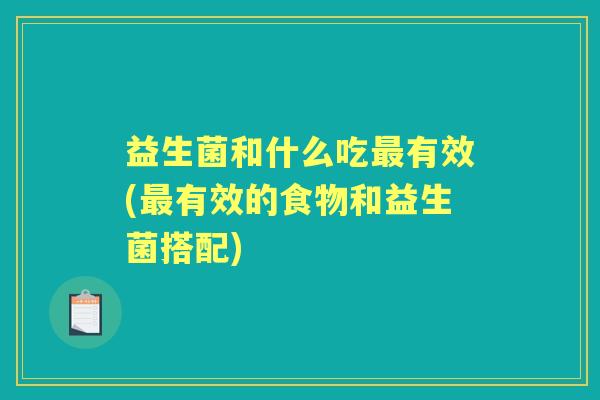 益生菌和什么吃有效(有效的食物和益生菌搭配) 益生菌和什么吃有效(有效的食物和益生菌搭配)