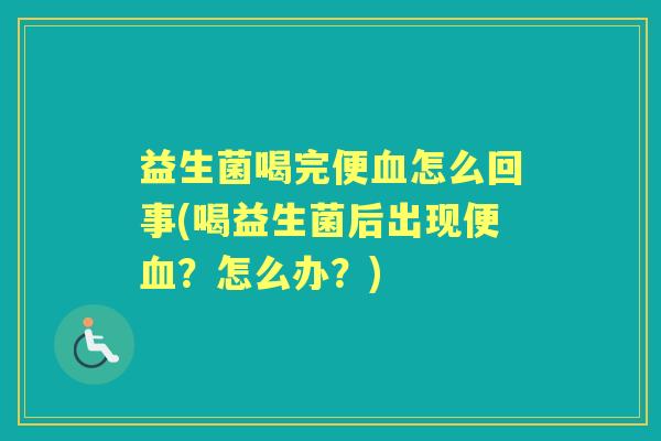 益生菌喝完便怎么回事(喝益生菌后出现便?怎么办?) 益生菌喝完便怎么回事(喝益生菌后出现便?怎么办?)