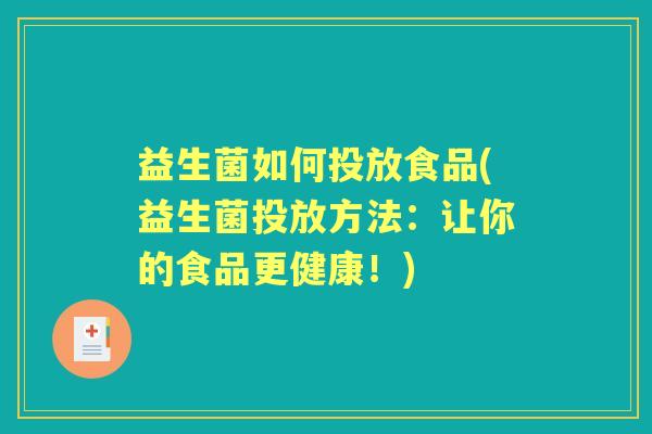 益生菌如何投放食品(益生菌投放方法:让你的食品更健康!) 益生菌如何投放食品(益生菌投放方法:让你的食品更健康!)