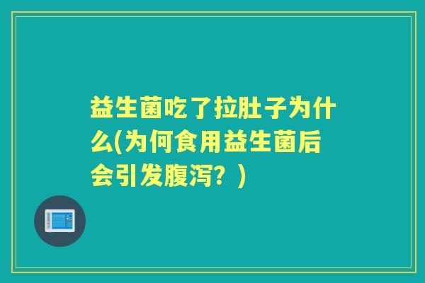 益生菌吃了拉肚子为什么(为何食用益生菌后会引发?) 益生菌吃了拉肚子为什么(为何食用益生菌后会引发?)