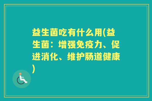 益生菌吃有什么用(益生菌:增强力、促进消化、维护肠道健康) 益生菌吃有什么用(益生菌:增强力、促进消化、维护肠道健康)