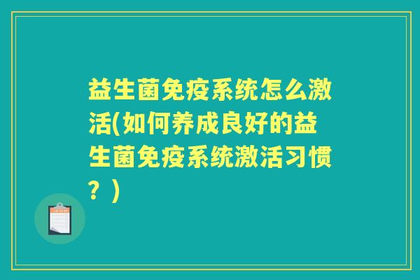 益生菌系统怎么激活(如何养成良好的益生菌系统激活习惯?) 益生菌系统怎么激活(如何养成良好的益生菌系统激活习惯?)