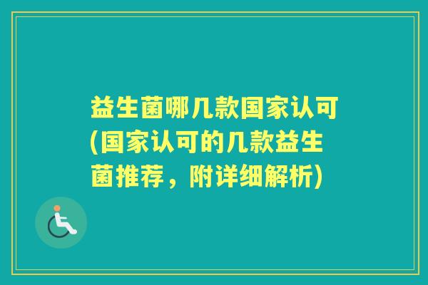 益生菌哪几款国家认可(国家认可的几款益生菌推荐,附详细解析) 益生菌哪几款国家认可(国家认可的几款益生菌推荐,附详细解析)