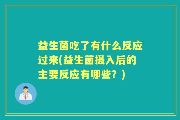 益生菌吃了有什么反应过来(益生菌摄入后的主要反应有哪些?) 益生菌吃了有什么反应过来(益生菌摄入后的主要反应有哪些?)