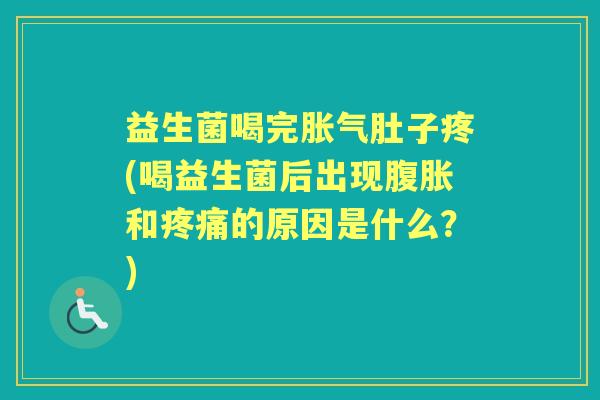 益生菌喝完肚子疼(喝益生菌后出现和的原因是什么？)
