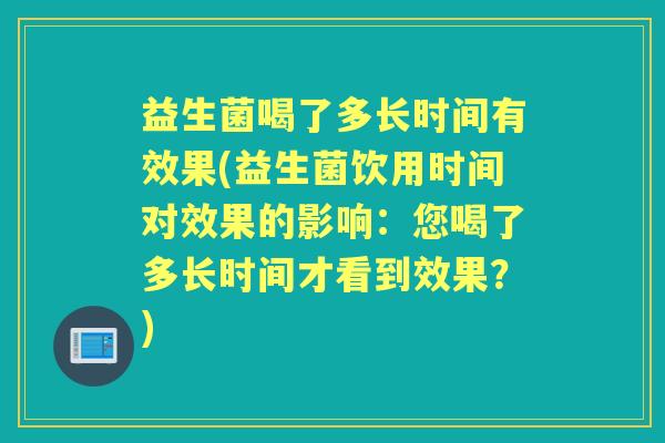 益生菌喝了多长时间有效果(益生菌饮用时间对效果的影响：您喝了多长时间才看到效果？)
