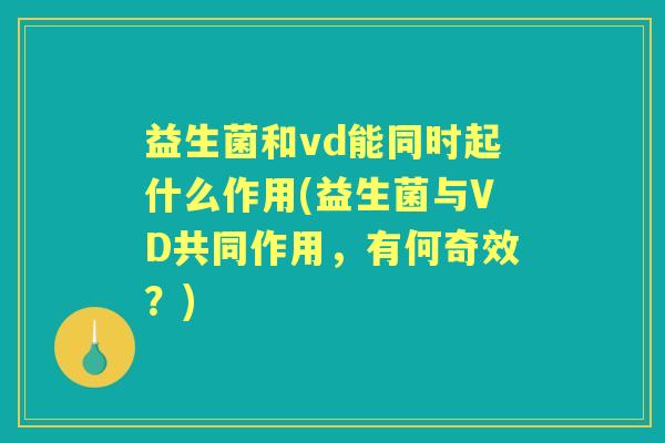 益生菌和vd能同时起什么作用(益生菌与VD共同作用,有何奇效?) 益生菌和vd能同时起什么作用(益生菌与VD共同作用,有何奇效?)