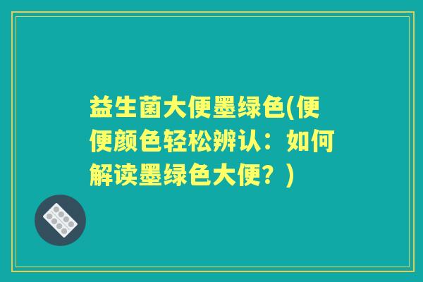 益生菌大便墨绿色(便便颜色轻松辨认:如何解读墨绿色大便?) 益生菌大便墨绿色(便便颜色轻松辨认:如何解读墨绿色大便?)
