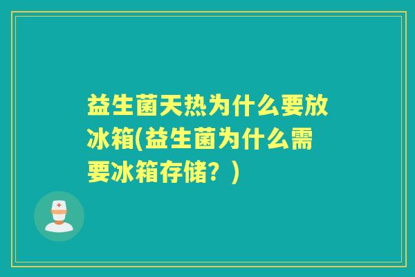 益生菌天热为什么要放冰箱(益生菌为什么需要冰箱存储?) 益生菌天热为什么要放冰箱(益生菌为什么需要冰箱存储?)