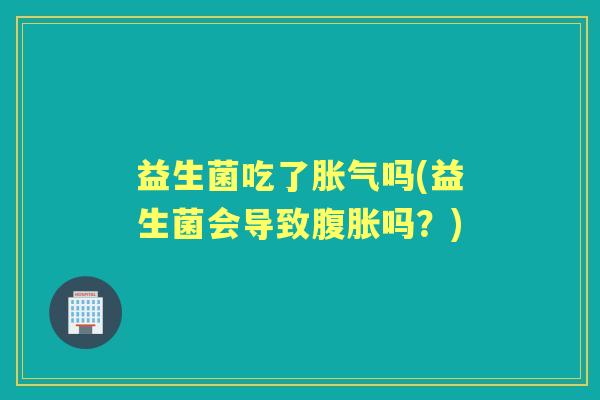 益生菌吃了吗(益生菌会导致吗?) 益生菌吃了吗(益生菌会导致吗?)