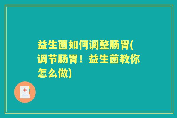 益生菌如何调整肠胃(调节肠胃！益生菌教你怎么做)