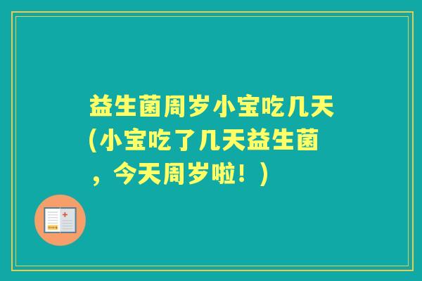 益生菌周岁小宝吃几天(小宝吃了几天益生菌,今天周岁啦!) 益生菌周岁小宝吃几天(小宝吃了几天益生菌,今天周岁啦!)