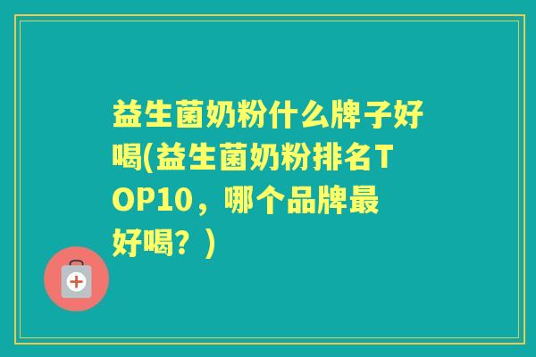 益生菌奶粉什么牌子好喝(益生菌奶粉排名TOP10,哪个品牌好喝?) 益生菌奶粉什么牌子好喝(益生菌奶粉排名TOP10,哪个品牌好喝?)