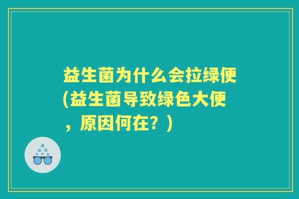 益生菌为什么会拉绿便(益生菌导致绿色大便,原因何在?) 益生菌为什么会拉绿便(益生菌导致绿色大便,原因何在?)