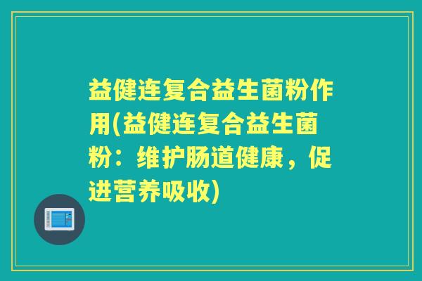 益健连复合益生菌粉作用(益健连复合益生菌粉：维护肠道健康，促进营养吸收)