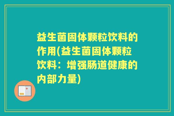 益生菌固体颗粒饮料的作用(益生菌固体颗粒饮料:增强肠道健康的内部力量) 益生菌固体颗粒饮料的作用(益生菌固体颗粒饮料:增强肠道健康的内部力量)