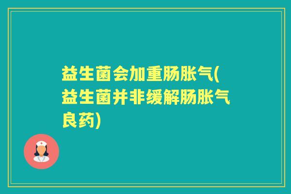 益生菌会加重肠(益生菌并非缓解肠良药) 益生菌会加重肠(益生菌并非缓解肠良药)