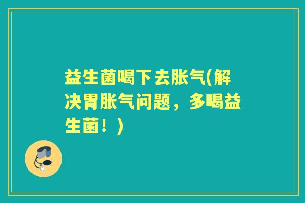 益生菌喝下去(解决胃问题，多喝益生菌！)