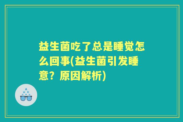 益生菌吃了总是睡觉怎么回事(益生菌引发睡意？原因解析)