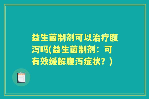 益生菌制剂可以吗(益生菌制剂:可有效缓解症状?) 益生菌制剂可以吗(益生菌制剂:可有效缓解症状?)