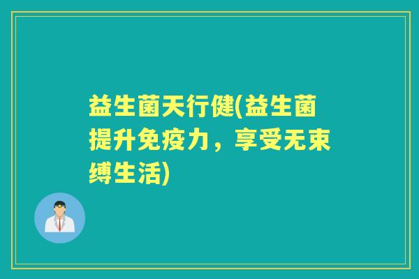 益生菌天行健(益生菌提升力,享受无束缚生活) 益生菌天行健(益生菌提升力,享受无束缚生活)