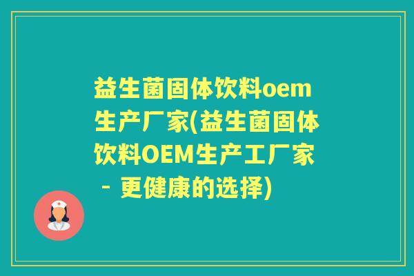 益生菌固体饮料oem生产厂家(益生菌固体饮料OEM生产工厂家 - 更健康的选择) 益生菌固体饮料oem生产厂家(益生菌固体饮料OEM生产工厂家 - 更健康的选择)