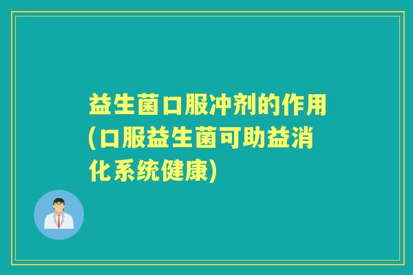 益生菌口服冲剂的作用(口服益生菌可助益消化系统健康)