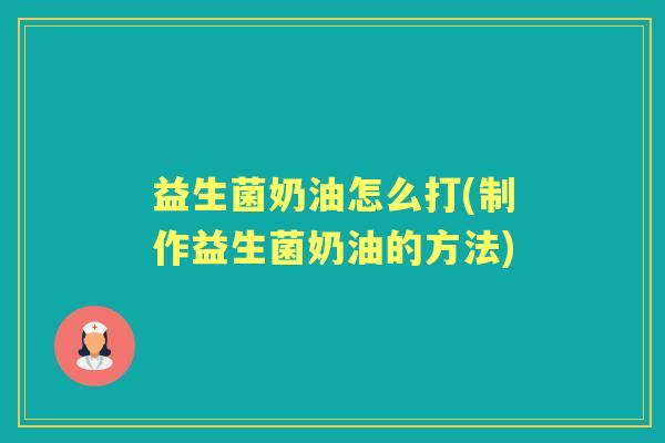 益生菌奶油怎么打(制作益生菌奶油的方法)