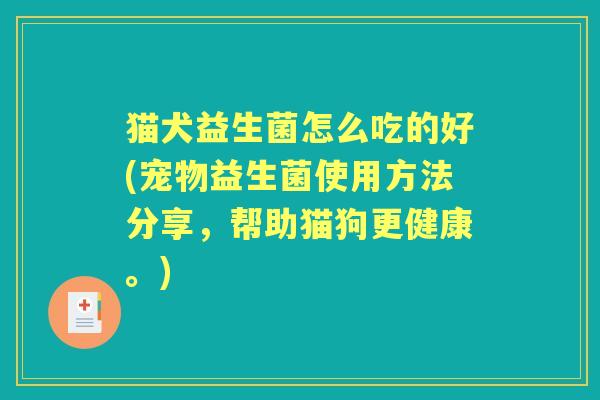 猫犬益生菌怎么吃的好(宠物益生菌使用方法分享，帮助猫狗更健康。)
