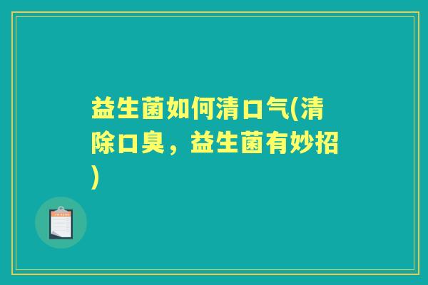 益生菌如何清口气(清除，益生菌有妙招)