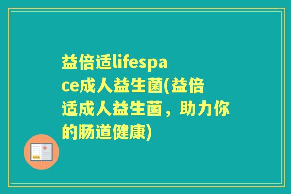 益倍适lifespace成人益生菌(益倍适成人益生菌,助力你的肠道健康) 益倍适lifespace成人益生菌(益倍适成人益生菌,助力你的肠道健康)