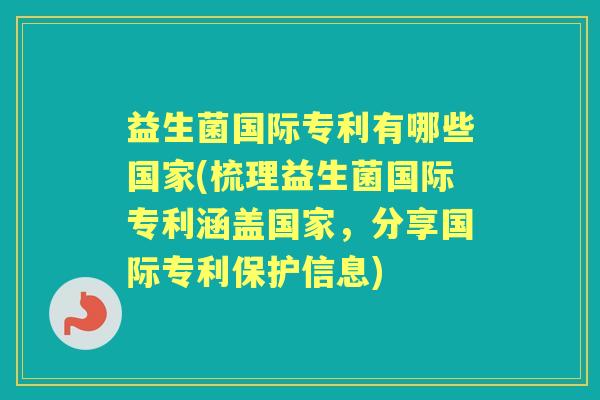 益生菌国际专利有哪些国家(梳理益生菌国际专利涵盖国家,分享国际专利保护信息) 益生菌国际专利有哪些国家(梳理益生菌国际专利涵盖国家,分享国际专利保护信息)