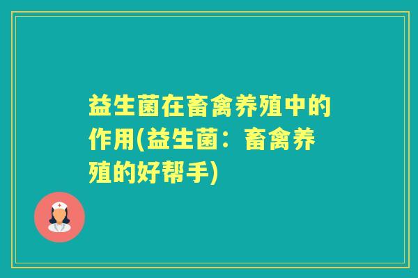 益生菌在畜禽养殖中的作用(益生菌:畜禽养殖的好帮手) 益生菌在畜禽养殖中的作用(益生菌:畜禽养殖的好帮手)