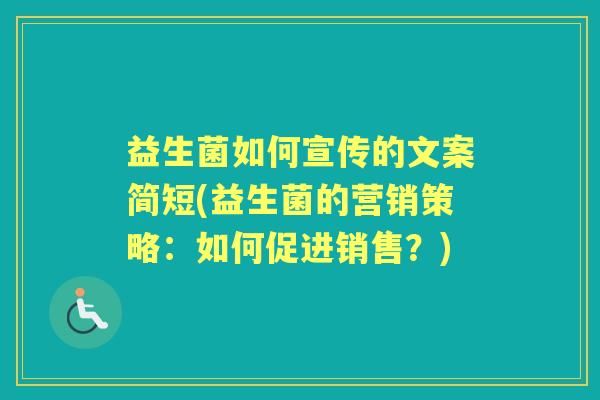 益生菌如何宣传的文案简短(益生菌的营销策略:如何促进销售?) 益生菌如何宣传的文案简短(益生菌的营销策略:如何促进销售?)