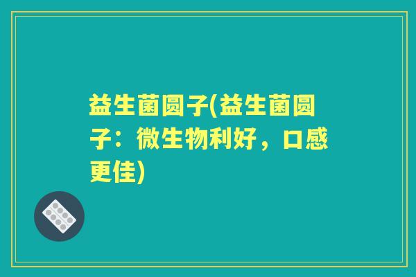 益生菌圆子(益生菌圆子:微生物利好,口感更佳) 益生菌圆子(益生菌圆子:微生物利好,口感更佳)