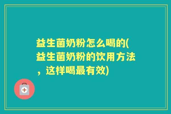 益生菌奶粉怎么喝的(益生菌奶粉的饮用方法,这样喝有效) 益生菌奶粉怎么喝的(益生菌奶粉的饮用方法,这样喝有效)