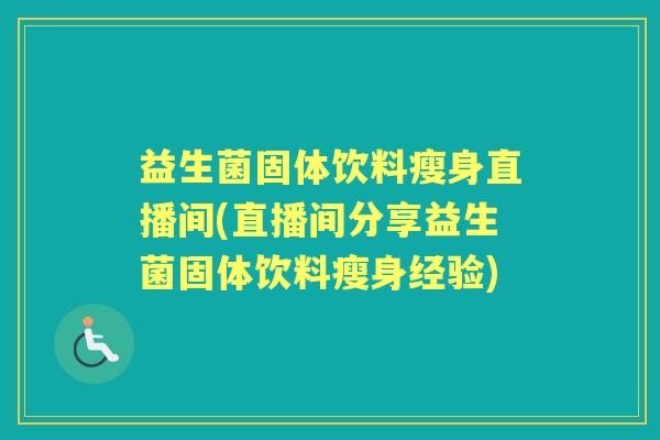 益生菌固体饮料瘦身直播间(直播间分享益生菌固体饮料瘦身经验) 益生菌固体饮料瘦身直播间(直播间分享益生菌固体饮料瘦身经验)