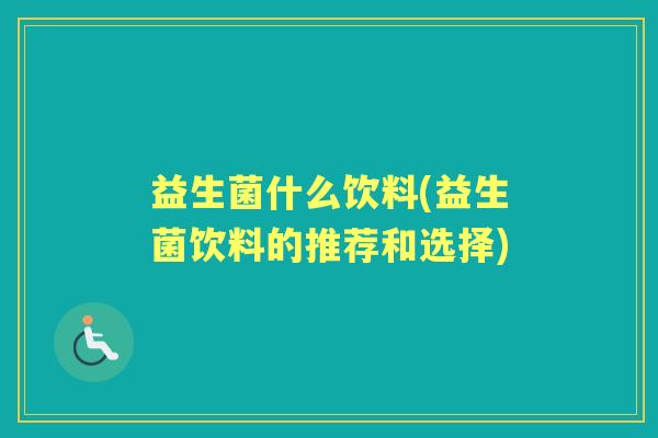 益生菌什么饮料(益生菌饮料的推荐和选择) 益生菌什么饮料(益生菌饮料的推荐和选择)