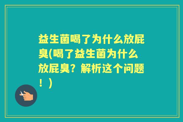 益生菌喝了为什么放屁臭(喝了益生菌为什么放屁臭?解析这个问题!) 益生菌喝了为什么放屁臭(喝了益生菌为什么放屁臭?解析这个问题!)
