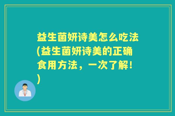 益生菌妍诗美怎么吃法(益生菌妍诗美的正确食用方法,一次了解!) 益生菌妍诗美怎么吃法(益生菌妍诗美的正确食用方法,一次了解!)